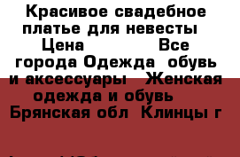 Красивое свадебное платье для невесты › Цена ­ 15 000 - Все города Одежда, обувь и аксессуары » Женская одежда и обувь   . Брянская обл.,Клинцы г.
